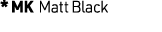 * MK Matt Black