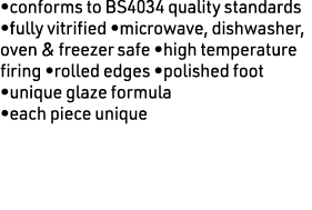 •conforms to BS4034 quality standards •fully vitrified •microwave, dishwasher, oven & freezer safe •high temperature ...