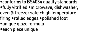 •conforms to BS4034 quality standards •fully vitrified •microwave, dishwasher, oven & freezer safe •high temperature ...