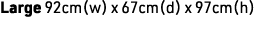Large 92cm(w) x 67cm(d) x 97cm(h)