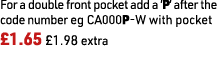 For a double front pocket add a ’P’ after the code number eg CA000P-W with pocket £1.65 £1.98 extra