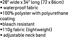 •28” wide x 34” long (72 x 86cm) • waterproof fabric •100% polyster with polyurethane coating •bleach resistant •110g...