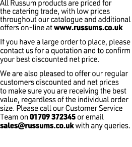 All Russum products are priced for the catering trade, with low prices throughout our catalogue and additional offers...