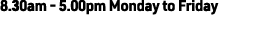 8.30am - 5.00pm Monday to Friday