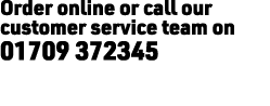 Order online or call our customer service team on 01709 372345