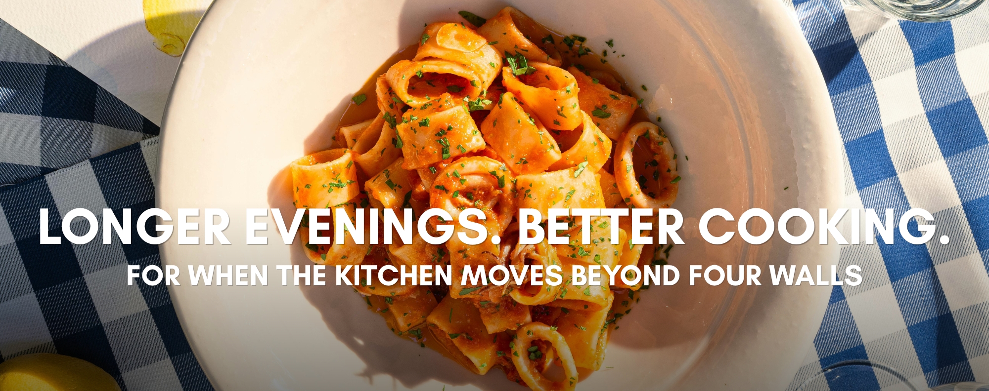 Longer Evenings. Better Cooking.