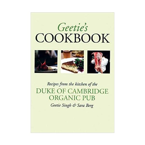Geetie's Cookbook - Recipes from the kitchen of the Duke of Cambridge Organic Pub - Geetie Singfh & Sara Berg