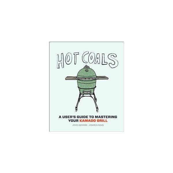 Hot Coals - A User's Guide To Mastering Your Kamado Grill